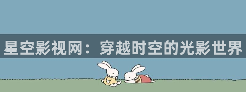 麥田影院app官方下載：星空影視網(wǎng)：穿越時(shí)空的光影世界