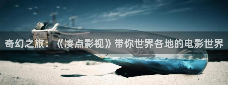 麥田影像：奇幻之旅：《湊點(diǎn)影視》帶你世界各地的電影世界
